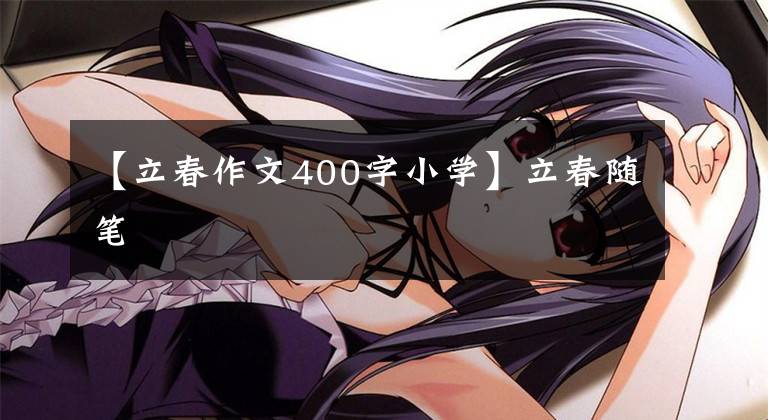 【立春作文400字小学】立春随笔文章配图