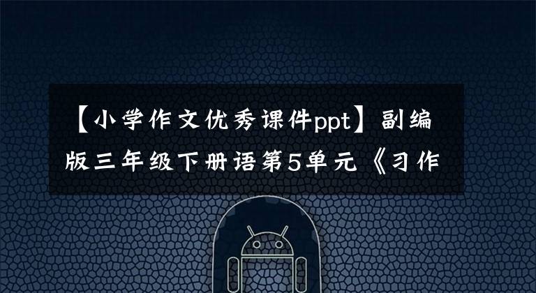 【小学作文优秀课件ppt】副编版三年级下册语第5单元《习作：奇妙的想象》学习课件文章配图
