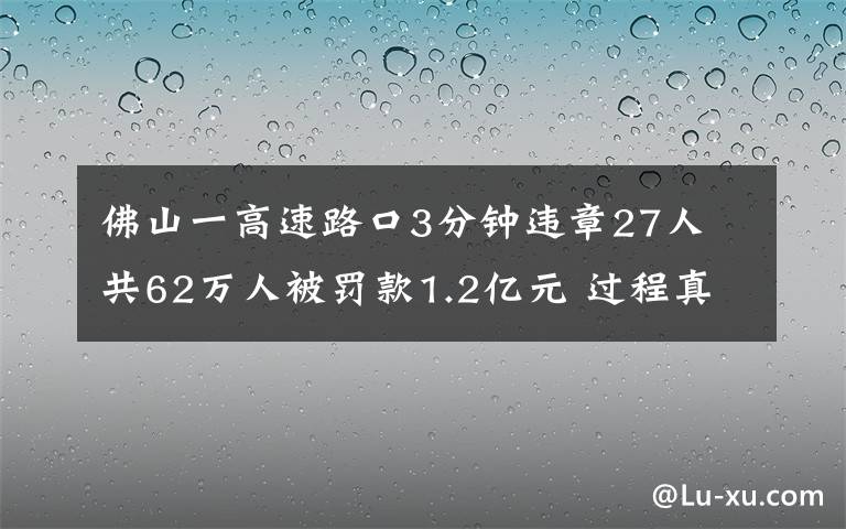 佛山一高速路口3分钟违章27人 共62万人被罚款1.2亿元 过程真相详细揭秘！