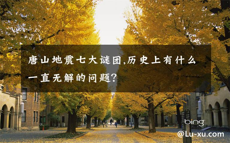 唐山地震七大谜团,历史上有什么一直无解的问题？