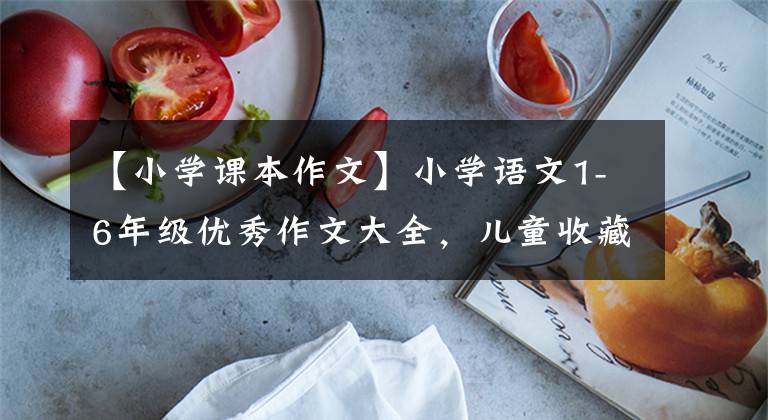 【小学课本作文】小学语文1-6年级优秀作文大全，儿童收藏品。文章配图