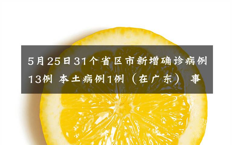 5月25日31个省区市新增确诊病例13例 本土病例1例（在广东） 事件详情始末介绍！