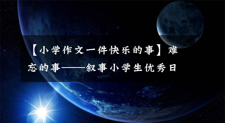 【小学作文一件快乐的事】难忘的事——叙事小学生优秀日记周刊作文300字