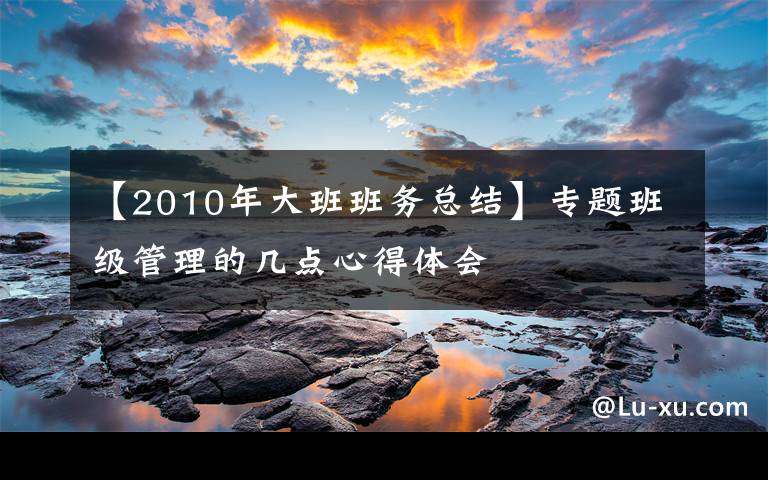 【2010年大班班务总结】专题班级管理的几点心得体会