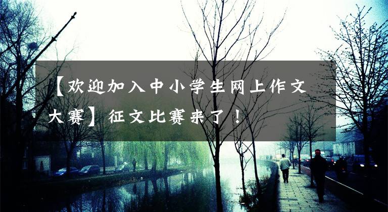 【欢迎加入中小学生网上作文大赛】征文比赛来了！文章配图