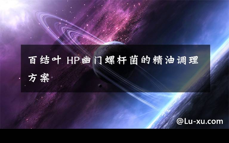 百结叶 HP幽门螺杆菌的精油调理方案