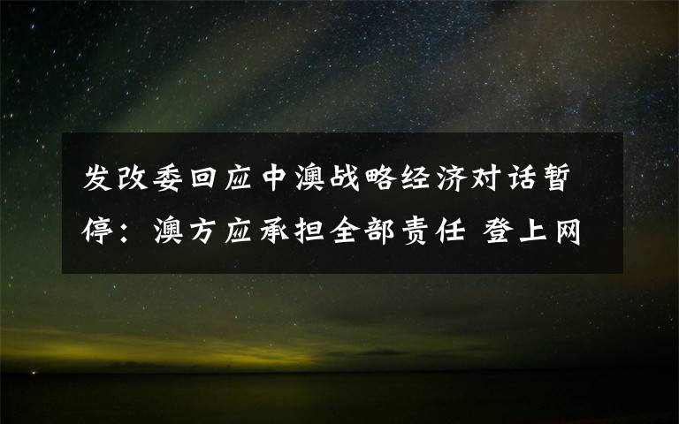 发改委回应中澳战略经济对话暂停：澳方应承担全部责任 登上网络热搜了！