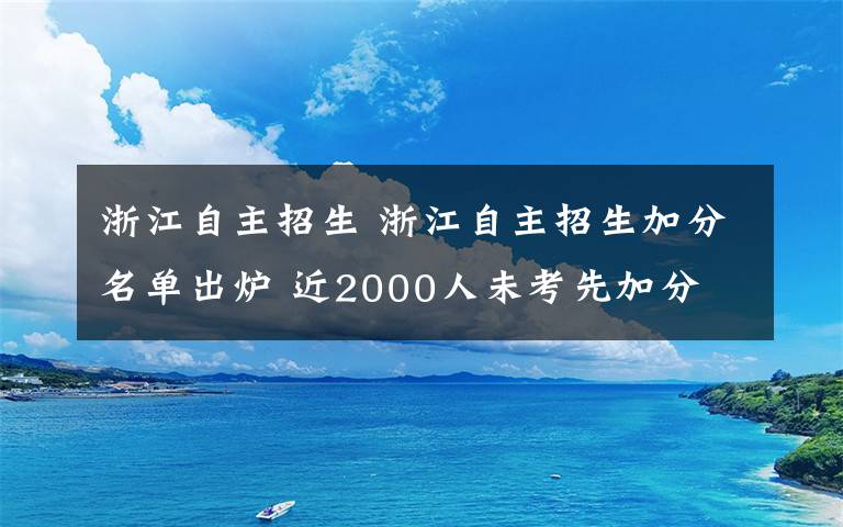 浙江自主招生 浙江自主招生加分名单出炉 近2000人未考先加分