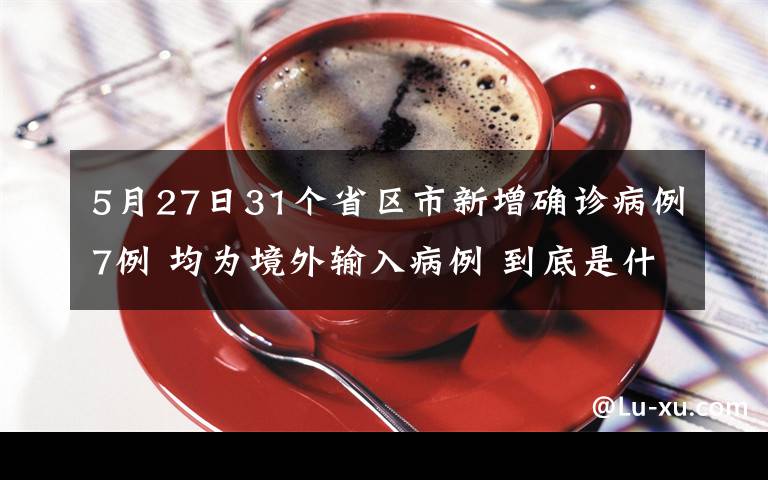 5月27日31个省区市新增确诊病例7例 均为境外输入病例 到底是什么状况？