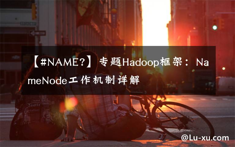 【#NAME?】专题Hadoop框架：NameNode工作机制详解
