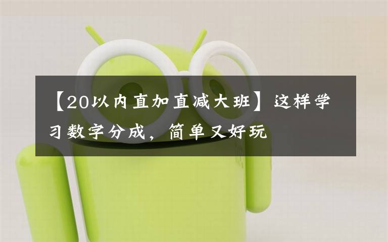 【20以内直加直减大班】这样学习数字分成，简单又好玩