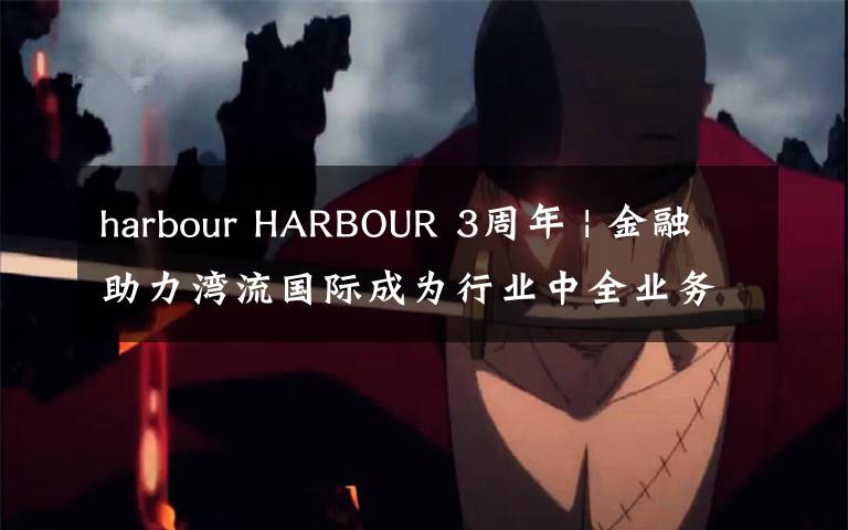 harbour HARBOUR 3周年 | 金融助力湾流国际成为行业中全业务链长租集团的典范