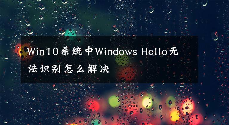 Win10系统中Windows Hello无法识别怎么解决