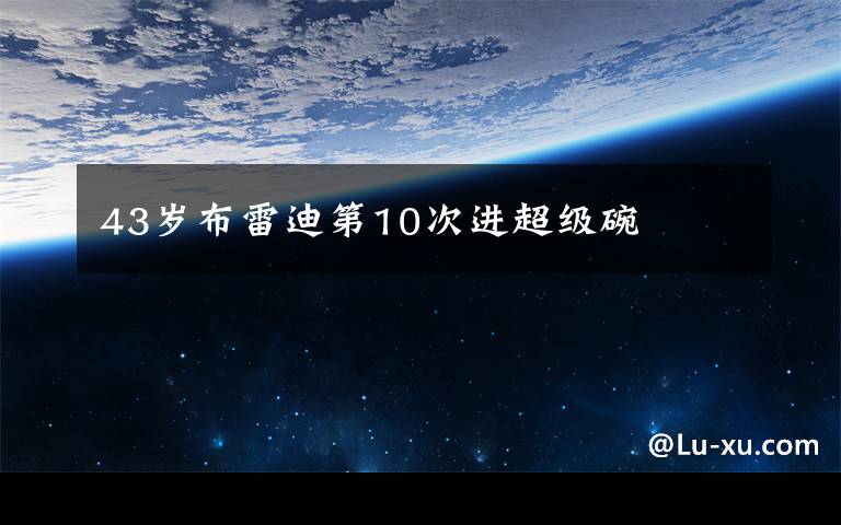 43岁布雷迪第10次进超级碗文章配图