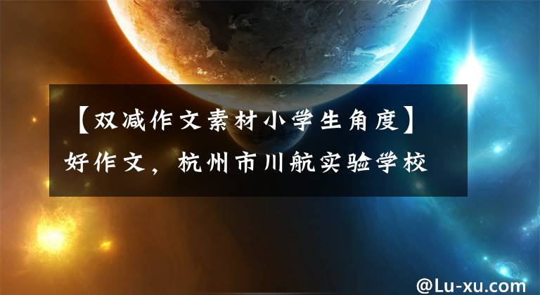 【双减作文素材小学生角度】好作文，杭州市川航实验学校810班马友友：“双减”不限于“减”，还需要学习“加”