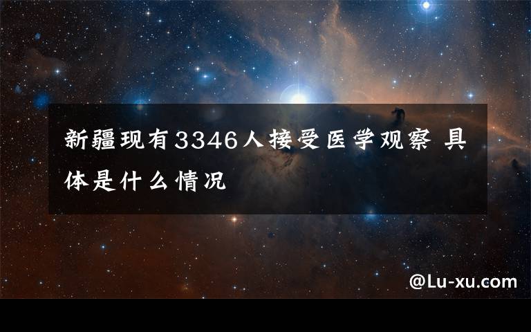 新疆现有3346人接受医学观察 具体是什么情况