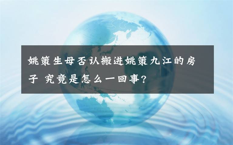 姚策生母否认搬进姚策九江的房子 究竟是怎么一回事?