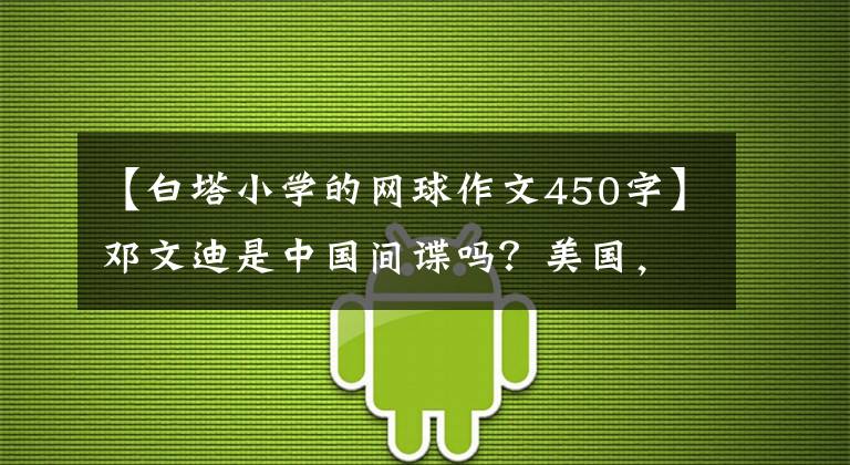 【白塔小学的网球作文450字】邓文迪是中国间谍吗？美国，你这样怀疑是不是很难？