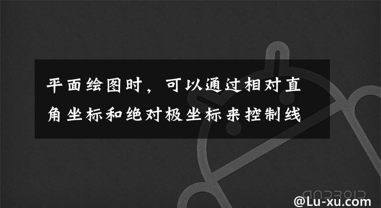 平面绘图时，可以通过相对直角坐标和绝对极坐标来控制线段的起始点，格式分别为什么