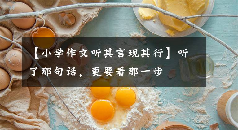 【小学作文听其言现其行】听了那句话，更要看那一步文章配图