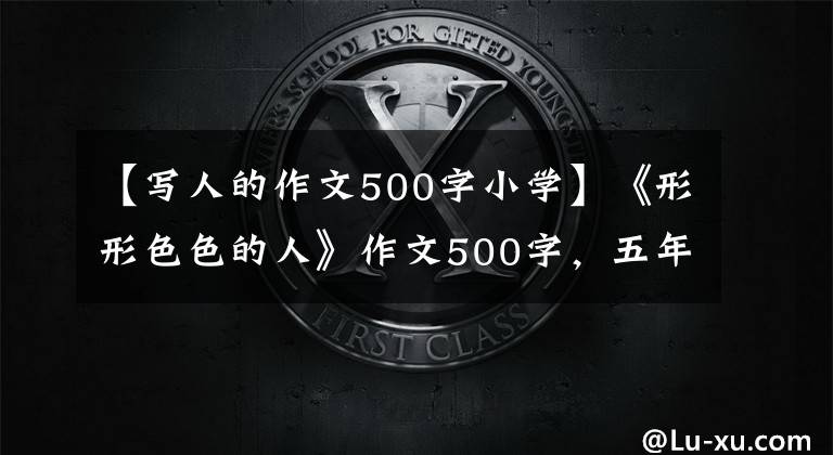 【写人的作文500字小学】《形形色色的人》作文500字，五年级作文五颜六色的人