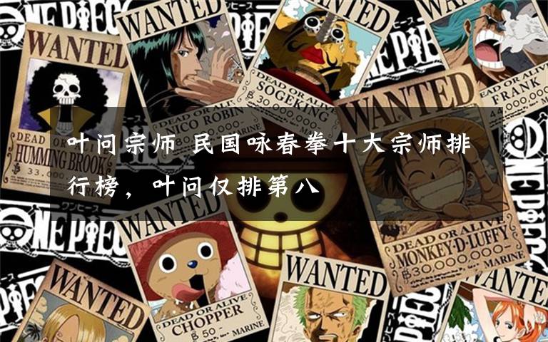 叶问宗师 民国咏春拳十大宗师排行榜，叶问仅排第八文章配图