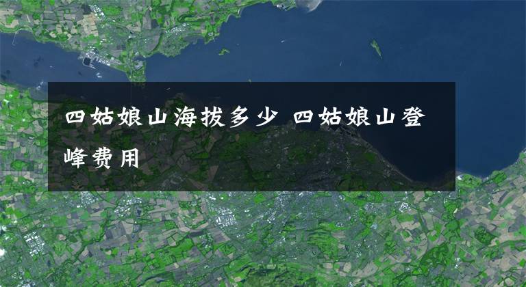 四姑娘山海拔多少 四姑娘山登峰费用