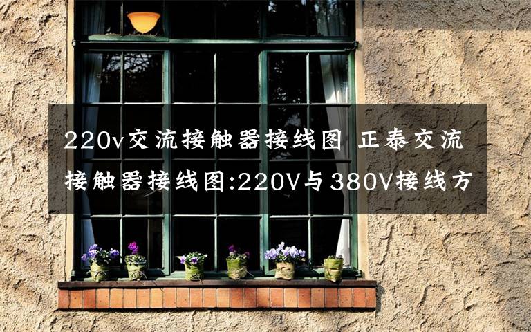 220v交流接触器接线图 正泰交流接触器接线图:220V与380V接线方法是一样的吗