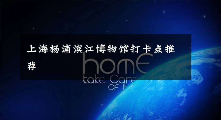 上海杨浦滨江博物馆打卡点推荐文章配图