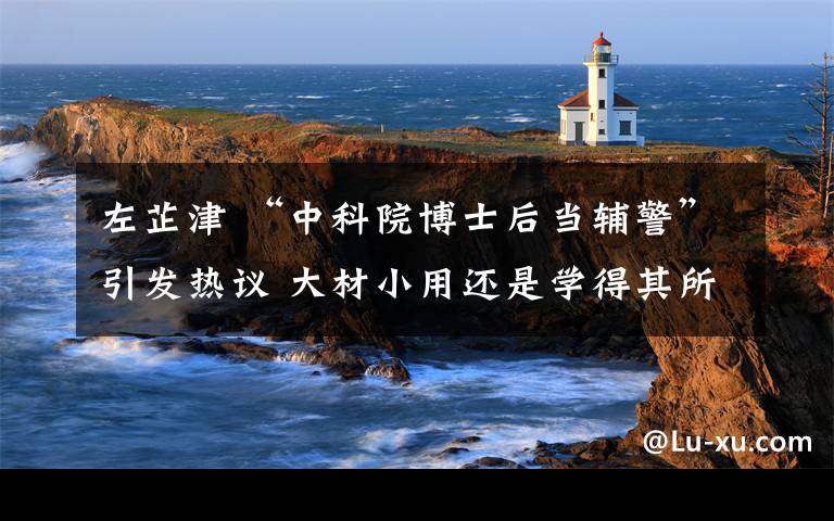 左芷津 “中科院博士后当辅警”引发热议 大材小用还是学得其所？文章配图