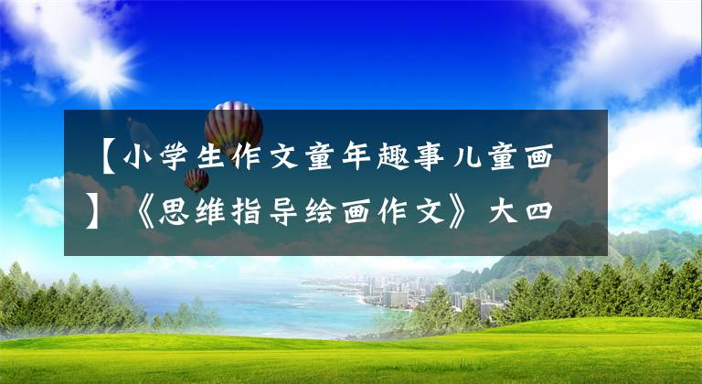 【小学生作文童年趣事儿童画】《思维指导绘画作文》大四生活万花筒——小时候有趣的事(4)