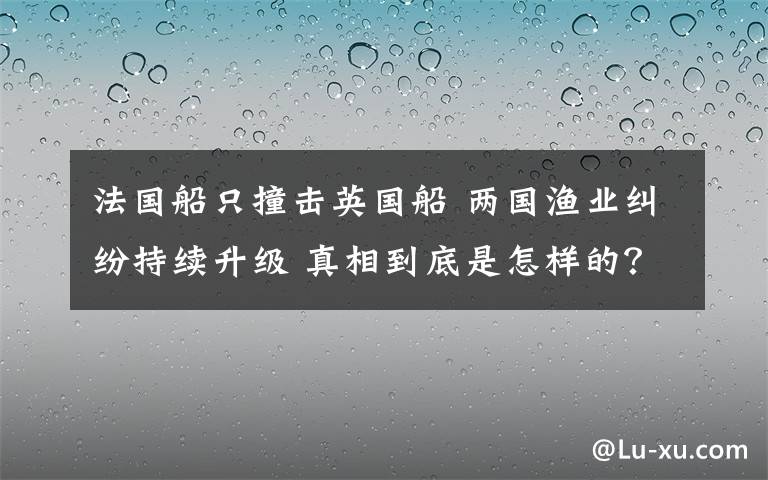 法国船只撞击英国船 两国渔业纠纷持续升级 真相到底是怎样的？