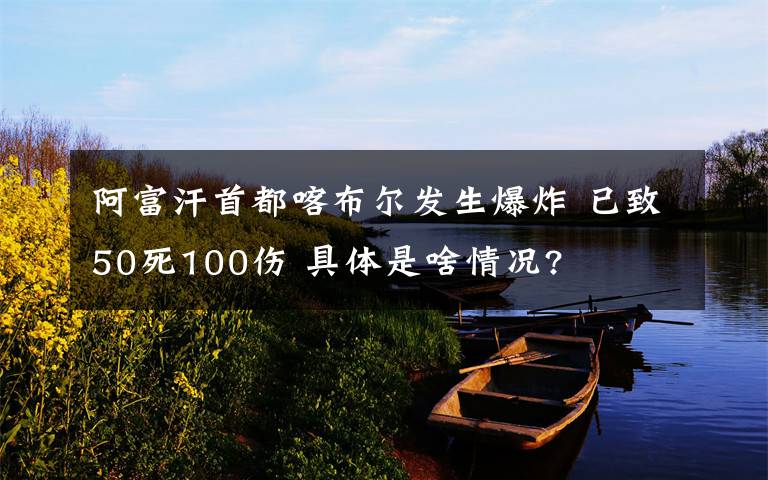 阿富汗首都喀布尔发生爆炸 已致50死100伤 具体是啥情况?