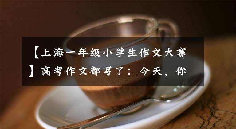 【上海一年级小学生作文大赛】高考作文都写了：今天，你提问了吗？文章配图