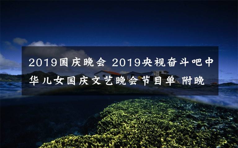 2019国庆晚会 2019央视奋斗吧中华儿女国庆文艺晚会节目单 附晚会播出时间及直播