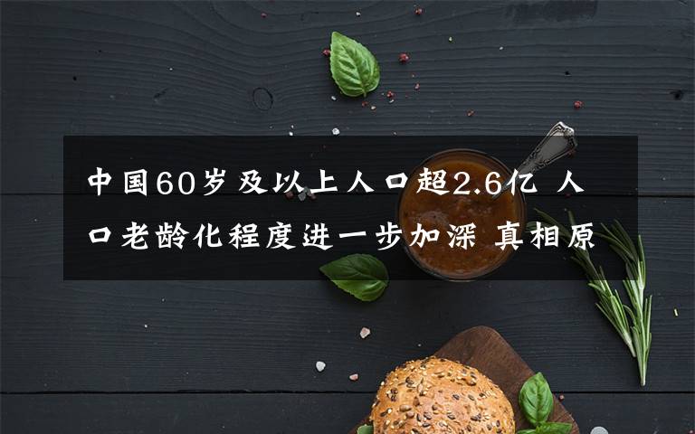 中国60岁及以上人口超2.6亿 人口老龄化程度进一步加深 真相原来是这样！