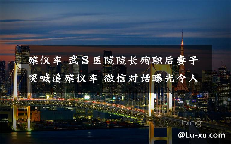 殡仪车 武昌医院院长殉职后妻子哭喊追殡仪车 微信对话曝光令人心碎