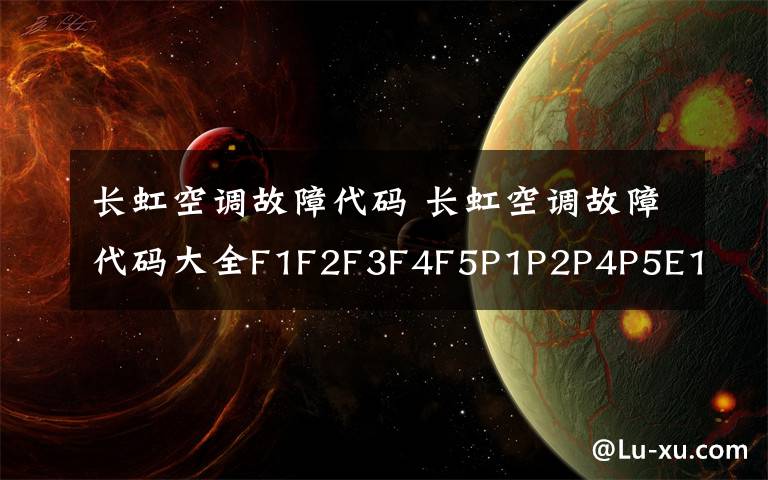 长虹空调故障代码 长虹空调故障代码大全F1F2F3F4F5P1P2P4P5E1E2文章配图