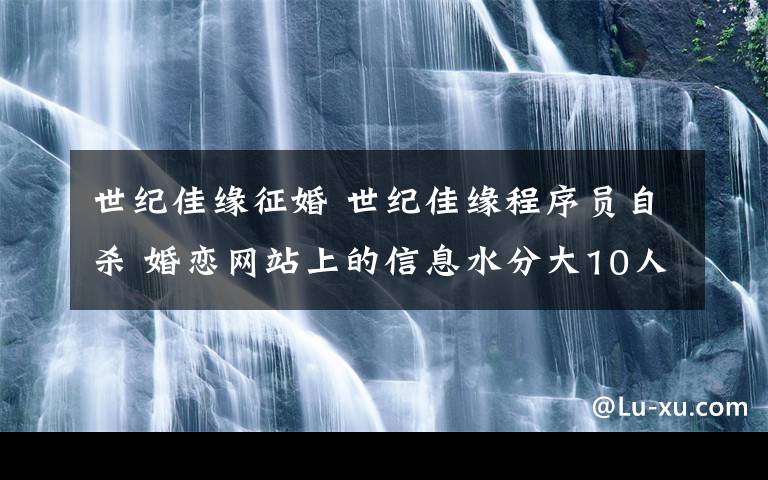 世纪佳缘征婚 世纪佳缘程序员自杀 婚恋网站上的信息水分大10人仅1人实名