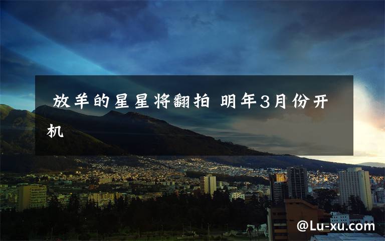  放羊的星星将翻拍 明年3月份开机