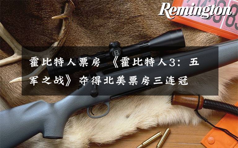 霍比特人票房 《霍比特人3：五军之战》夺得北美票房三连冠