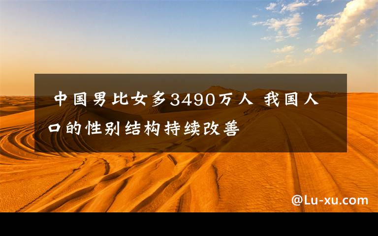  中国男比女多3490万人 我国人口的性别结构持续改善