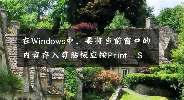 在Windows中，要将当前窗口的内容存入剪贴板应按Print Screen键。