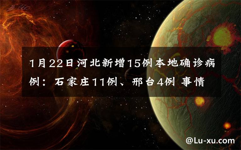 1月22日河北新增15例本地确诊病例：石家庄11例、邢台4例 事情的详情始末是怎么样了！