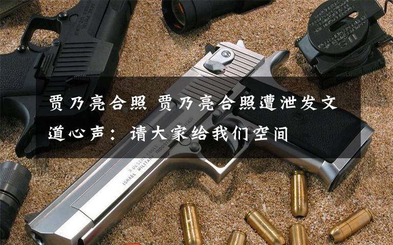贾乃亮合照 贾乃亮合照遭泄发文道心声：请大家给我们空间文章配图