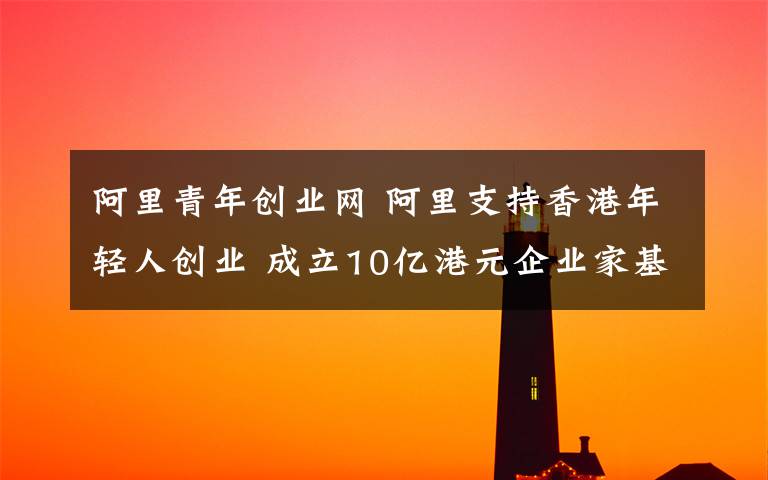 阿里青年创业网 阿里支持香港年轻人创业 成立10亿港元企业家基金文章配图