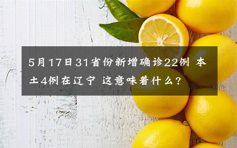 5月17日31省份新增确诊22例 本土4例在辽宁 这意味着什么?