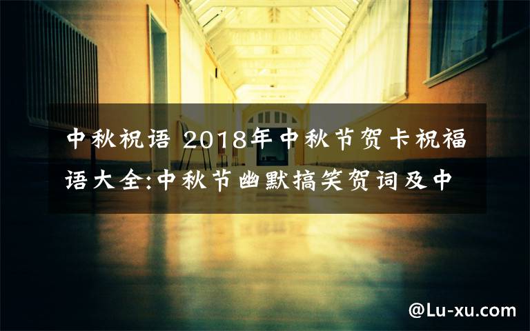 中秋祝语 2018年中秋节贺卡祝福语大全:中秋节幽默搞笑贺词及中秋微信祝福语