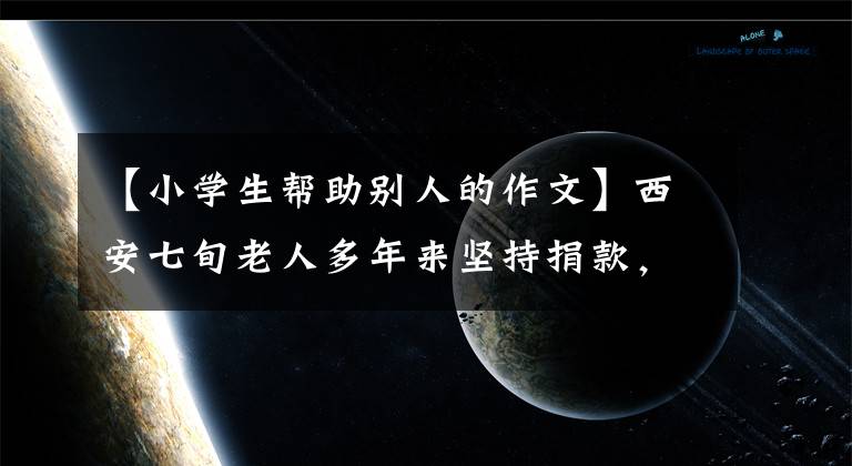 【小学生帮助别人的作文】西安七旬老人多年来坚持捐款，帮助别人写了14本日记。文章配图