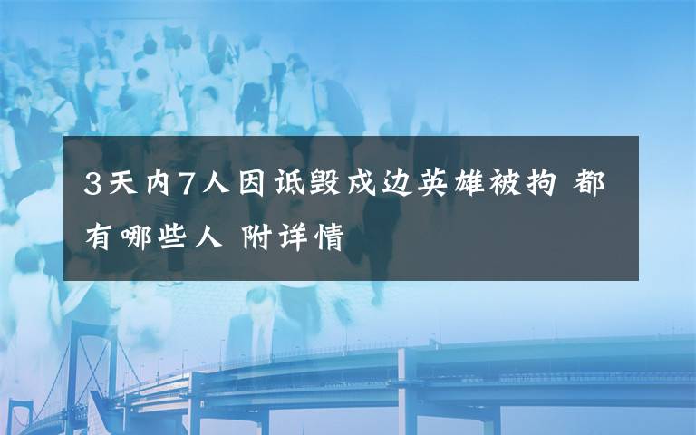 3天内7人因诋毁戍边英雄被拘 都有哪些人 附详情